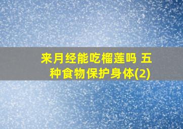 来月经能吃榴莲吗 五种食物保护身体(2)